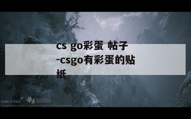 cs go彩蛋 帖子-csgo有彩蛋的贴纸