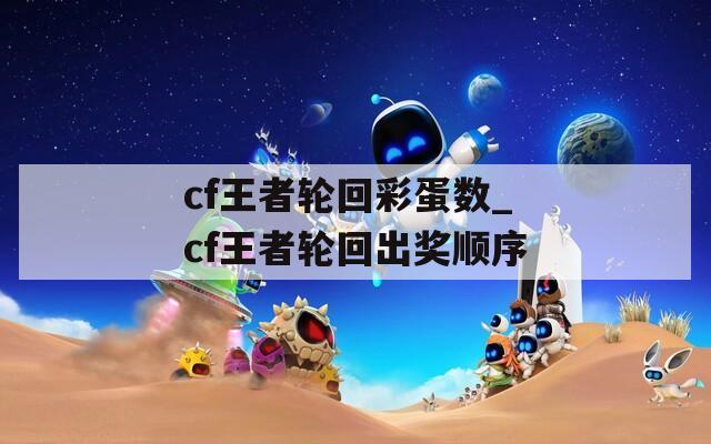 cf王者轮回彩蛋数_cf王者轮回出奖顺序