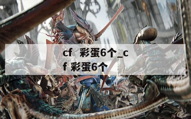 cf  彩蛋6个_cf 彩蛋6个
