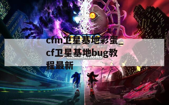 cfm卫星基地彩蛋_cf卫星基地bug教程最新
