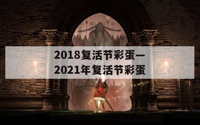 2018复活节彩蛋—2021年复活节彩蛋