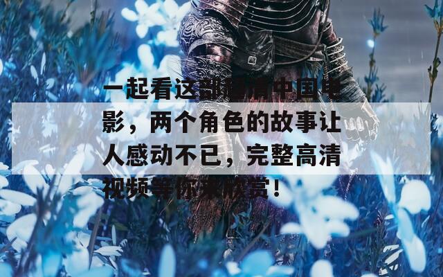 一起看这部超清中国电影，两个角色的故事让人感动不已，完整高清视频等你来欣赏！
