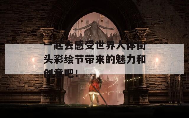 一起去感受世界人体街头彩绘节带来的魅力和创意吧！