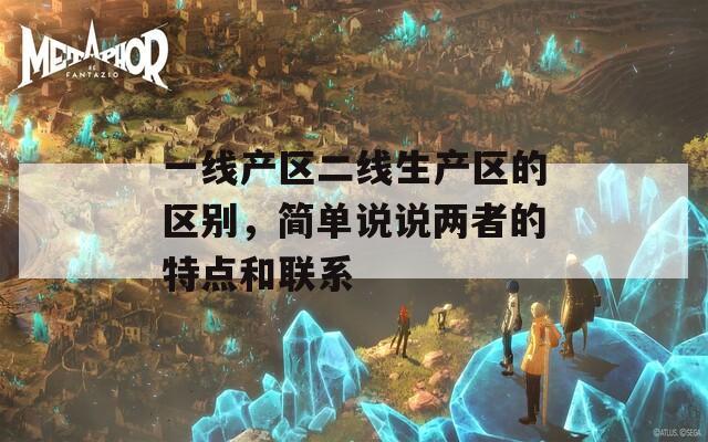 一线产区二线生产区的区别，简单说说两者的特点和联系