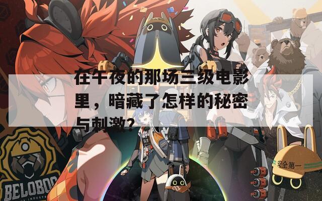 在午夜的那场三级电影里，暗藏了怎样的秘密与刺激？