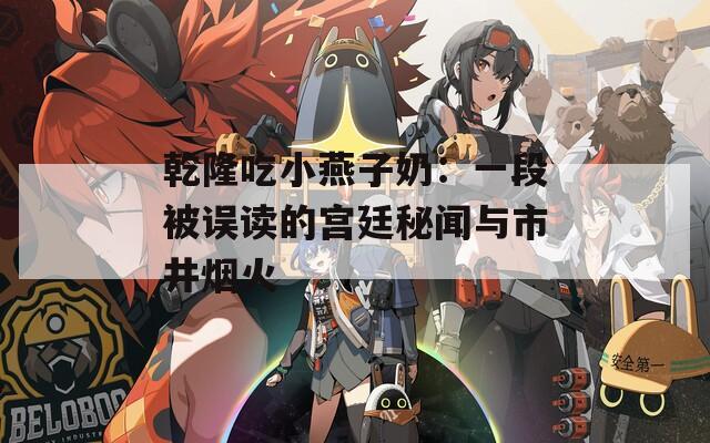 乾隆吃小燕子奶：一段被误读的宫廷秘闻与市井烟火