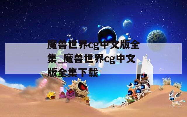 魔兽世界cg中文版全集_魔兽世界cg中文版全集下载
