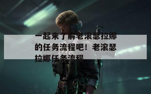 一起来了解老滚瑟拉娜的任务流程吧！老滚瑟拉娜任务流程