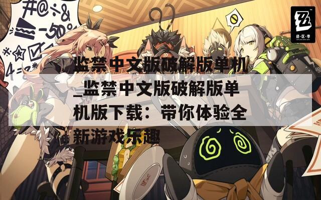监禁中文版破解版单机_监禁中文版破解版单机版下载：带你体验全新游戏乐趣