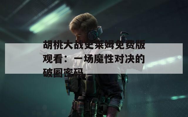 胡桃大战史莱姆免费版观看：一场魔性对决的破圈密码