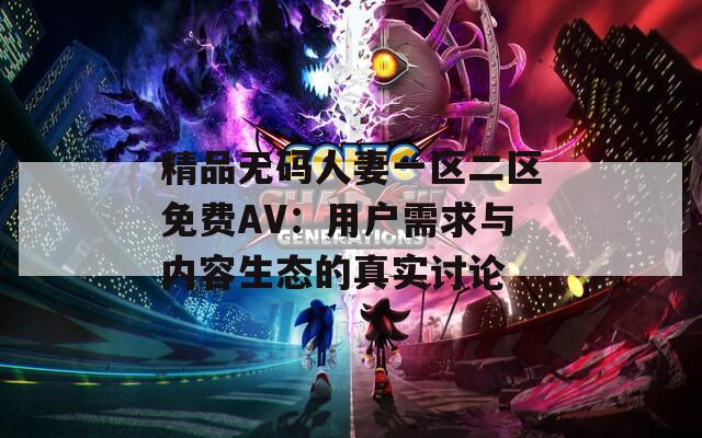 精品无码人妻一区二区免费AV：用户需求与内容生态的真实讨论