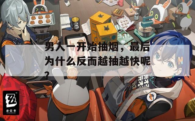 男人一开始抽烟，最后为什么反而越抽越快呢？
