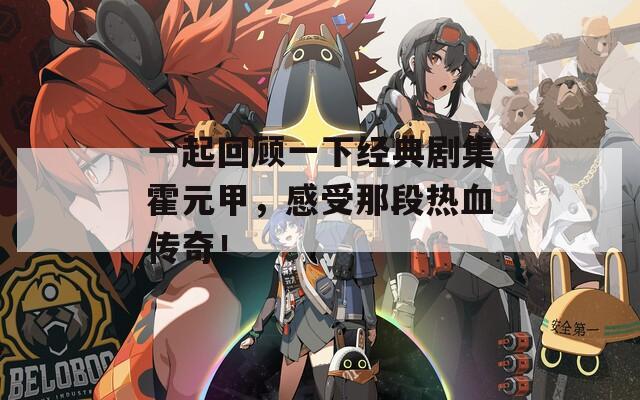 一起回顾一下经典剧集霍元甲，感受那段热血传奇！