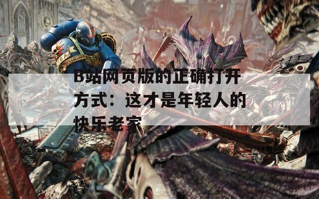 B站网页版的正确打开方式：这才是年轻人的快乐老家