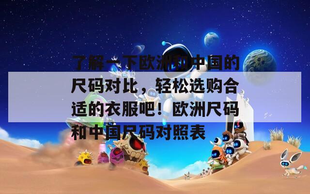 了解一下欧洲和中国的尺码对比，轻松选购合适的衣服吧！欧洲尺码和中国尺码对照表