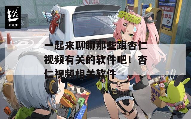 一起来聊聊那些跟杏仁视频有关的软件吧！杏仁视频相关软件