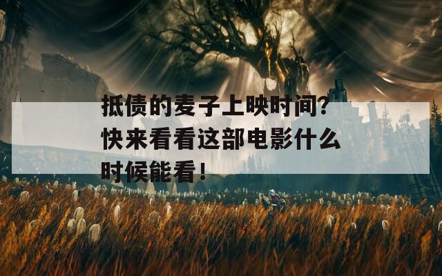 抵债的麦子上映时间？快来看看这部电影什么时候能看！