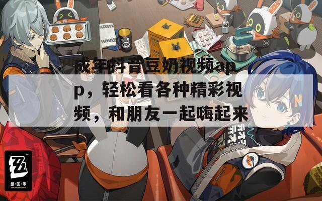 成年抖音豆奶视频app，轻松看各种精彩视频，和朋友一起嗨起来！