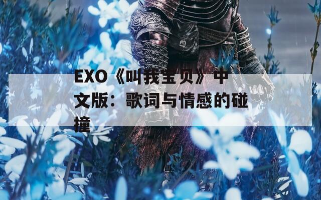EXO《叫我宝贝》中文版：歌词与情感的碰撞