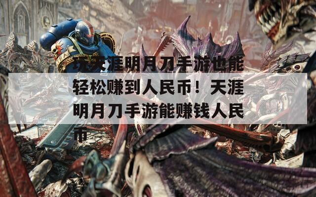 玩天涯明月刀手游也能轻松赚到人民币！天涯明月刀手游能赚钱人民币