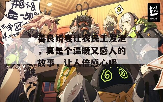 善良娇妻让农民工发泄，真是个温暖又感人的故事，让人倍感心暖。