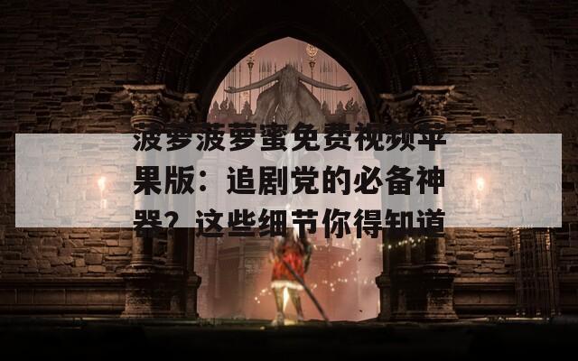 菠萝菠萝蜜免费视频苹果版：追剧党的必备神器？这些细节你得知道