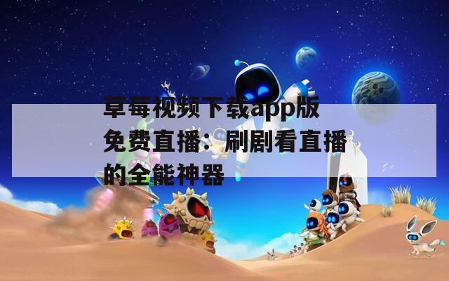 草莓视频下载app版免费直播：刷剧看直播的全能神器