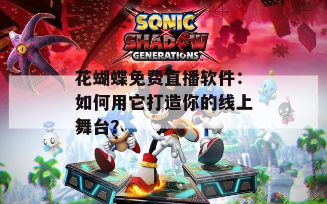 花蝴蝶免费直播软件：如何用它打造你的线上舞台？