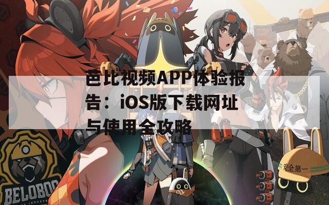 芭比视频APP体验报告：iOS版下载网址与使用全攻略