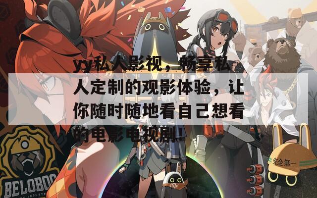 yy私人影视，畅享私人定制的观影体验，让你随时随地看自己想看的电影电视剧！