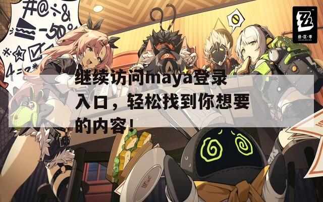继续访问maya登录入口，轻松找到你想要的内容！
