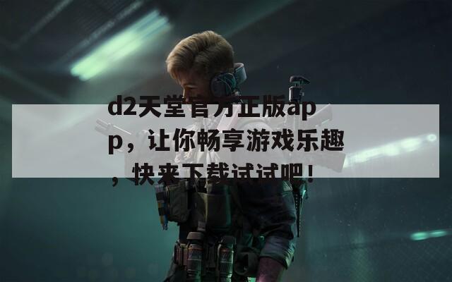 d2天堂官方正版app，让你畅享游戏乐趣，快来下载试试吧！