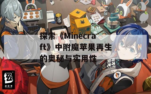探索《Minecraft》中附魔苹果再生的奥秘与实用性