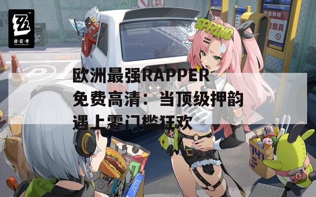 欧洲最强RAPPER免费高清：当顶级押韵遇上零门槛狂欢