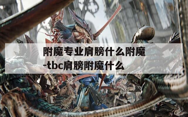附魔专业肩膀什么附魔-tbc肩膀附魔什么