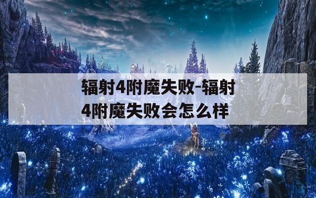辐射4附魔失败-辐射4附魔失败会怎么样