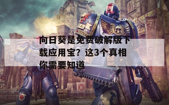 向日葵是免费破解版下载应用宝？这3个真相你需要知道