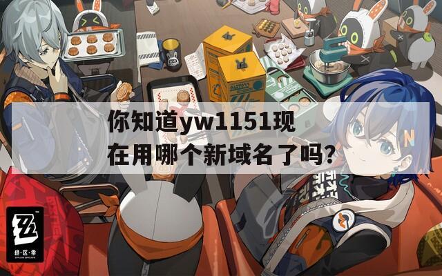 你知道yw1151现在用哪个新域名了吗？