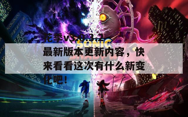 花季v3.0.3.2最新版本更新内容，快来看看这次有什么新变化吧！