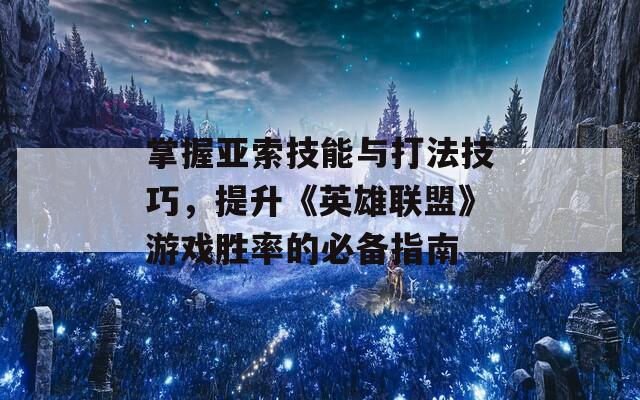 掌握亚索技能与打法技巧，提升《英雄联盟》游戏胜率的必备指南