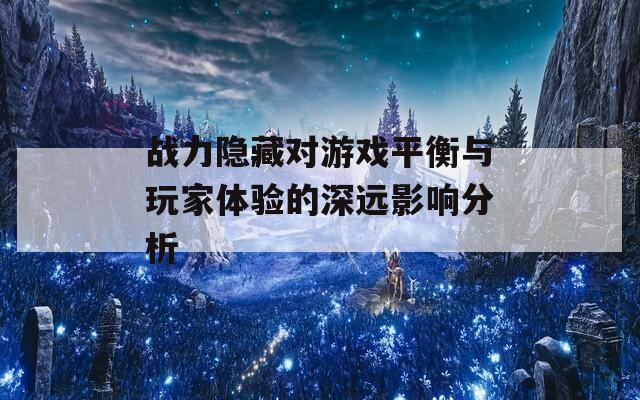 战力隐藏对游戏平衡与玩家体验的深远影响分析