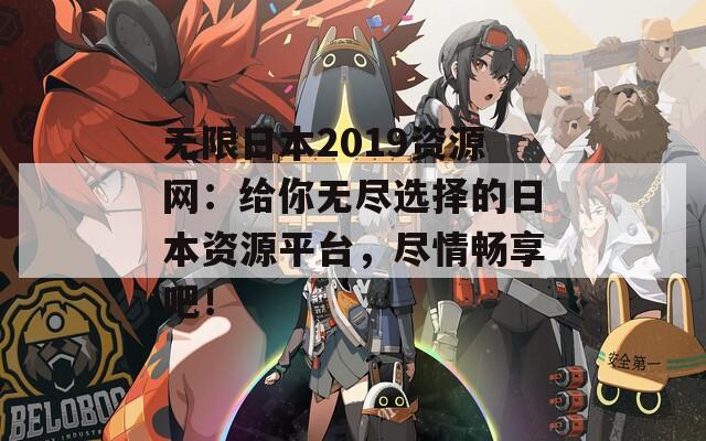 无限日本2019资源网：给你无尽选择的日本资源平台，尽情畅享吧！