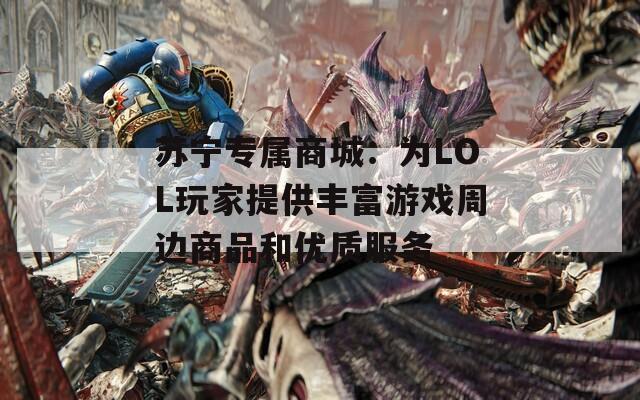 苏宁专属商城：为LOL玩家提供丰富游戏周边商品和优质服务