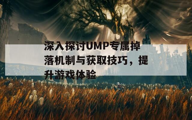 深入探讨UMP专属掉落机制与获取技巧，提升游戏体验