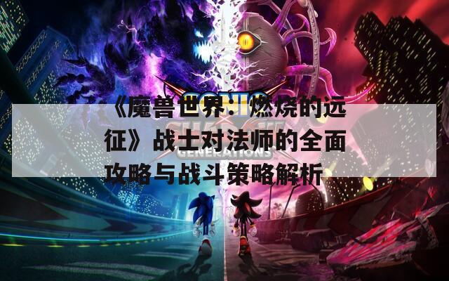 《魔兽世界：燃烧的远征》战士对法师的全面攻略与战斗策略解析