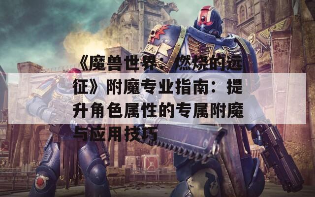 《魔兽世界：燃烧的远征》附魔专业指南：提升角色属性的专属附魔与应用技巧