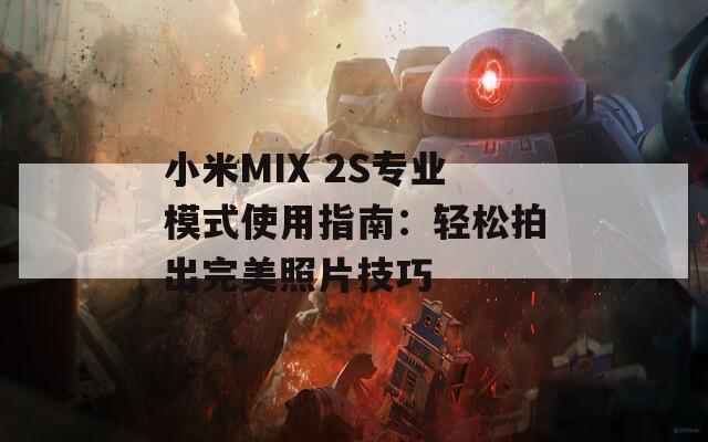 小米MIX 2S专业模式使用指南：轻松拍出完美照片技巧