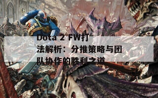 Dota 2 FW打法解析：分推策略与团队协作的胜利之道