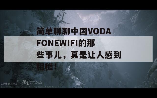 简单聊聊中国VODAFONEWIFI的那些事儿，真是让人感到粗糙！