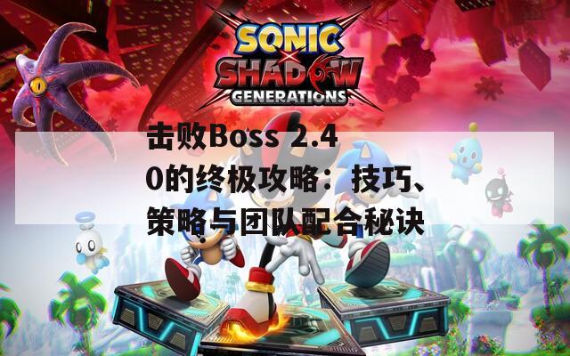 击败Boss 2.40的终极攻略：技巧、策略与团队配合秘诀